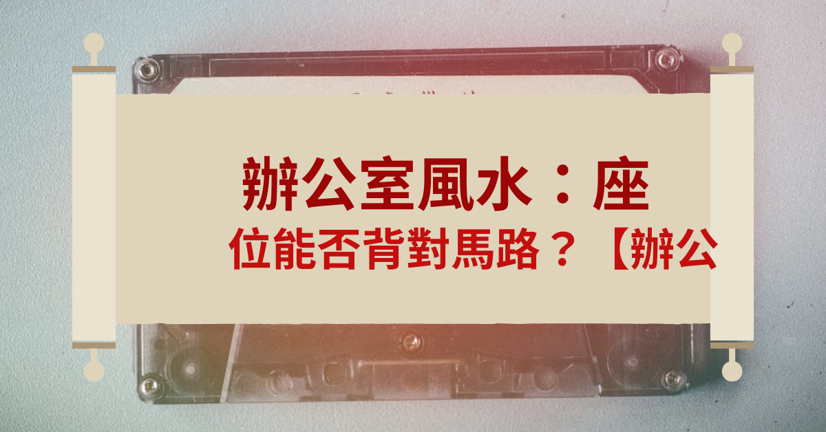 辦公室風水座位能不能背對馬路