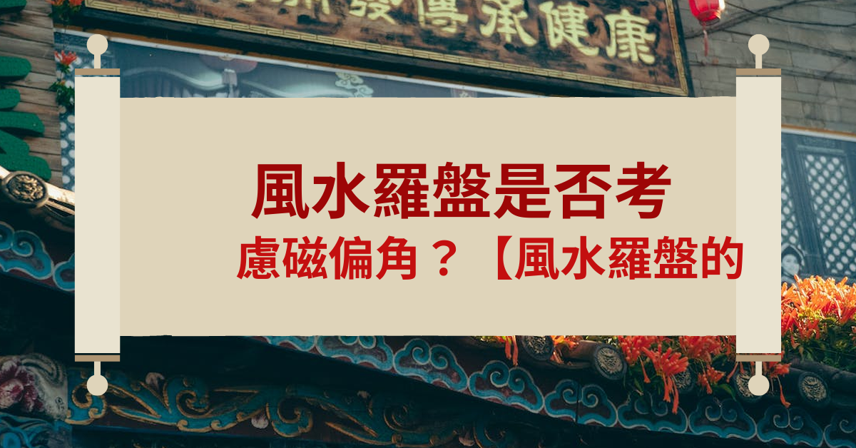 風水羅盤的使用靠慮磁偏角嗎